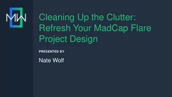 Cleaning Up the Clutter:  Refresh Your MadCap Flare  Project Design  PRESENTED BY  Nate Wolf