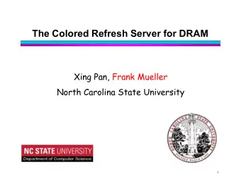 The Colored Refresh Server for DRAM  Xing Pan, Frank Mueller  North Carolina State University