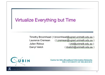 Virtualize Everything but Time  Timothy Broomhead ( t.broomhead@ugrad.unimelb.edu.au )  Laurence