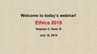 Ethics 2019  Stephen C. Reid, III  July 18, 2019  1  Your phones are muted allowing for a better