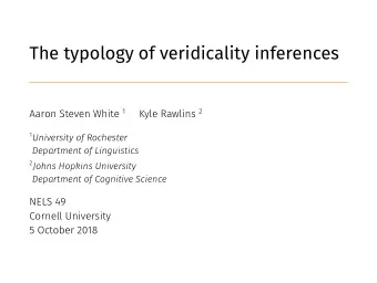 The typology of veridicality inferences Aaron Steven White 1 Kyle Rawlins 2  0  Slides available at