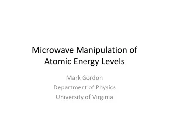 Microwave Manipulation of  Atomic Energy Levels  Mark Gordon  Department of Physics  University of