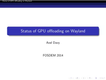 Status of GPU offloading on Wayland  Axel Davy  FOSDEM 2014  Status of GPU offloading on Wayland