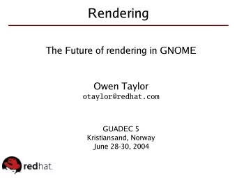 Rendering  The Future of rendering in GNOME  Owen Taylor  otaylor@redhat.com  GUADEC 5