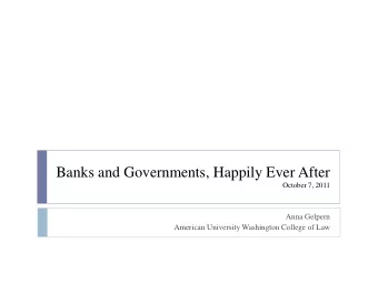 Banks and Governments, Happily Ever After  October 7, 2011  Anna Gelpern  American University