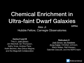 Chemical Enrichment in  Ultra-faint Dwarf Galaxies  (UFDs) Alex Ji  Hubble Fellow, Carnegie