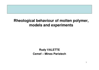 Rheological behaviour of molten polymer,  models and experiments  Rudy VALETTE  Cemef  Mines