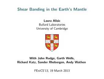 Shear Banding in the Earths Mantle  Laura Alisic  Bullard Laboratories  University of Cambridge