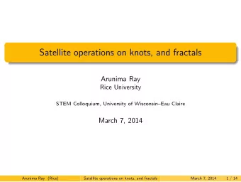 Satellite operations on knots, and fractals  Arunima Ray  Rice University  STEM Colloquium,