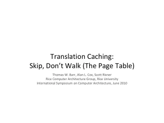 Translation Caching:  Skip, Dont Walk (The Page Table)  Thomas W. Barr, Alan L. Cox, Scott