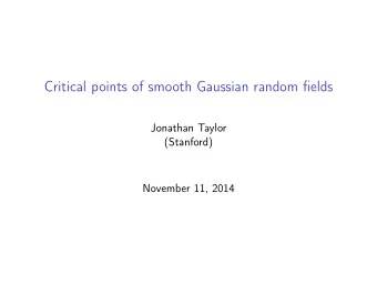 Critical points of smooth Gaussian random fields  Jonathan Taylor  (Stanford)  November 11, 2014