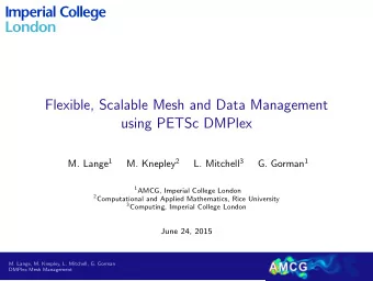 Flexible, Scalable Mesh and Data Management  using PETSc DMPlex M. Lange 1 M. Knepley 2 L. Mitchell