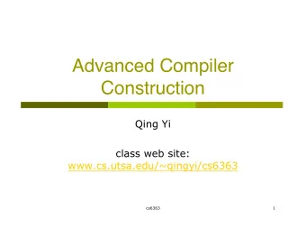 Advanced Compiler  Construction  Qing Yi  class web site:  www.cs.utsa.edu/~qingyi/cs6363  cs6363