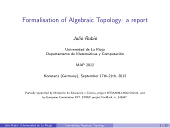 Formalisation of Algebraic Topology: a report  Julio Rubio  Universidad de La Rioja  Departamento