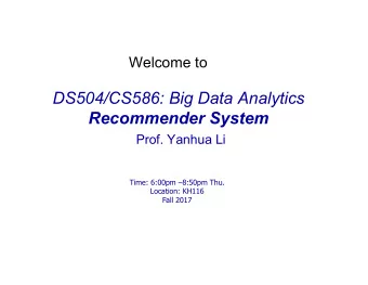 DS504/CS586: Big Data Analytics  Recommender System  Prof. Yanhua Li  Time: 6:00pm 8:50pm Thu.