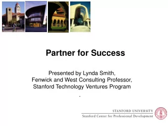 Partner for Success  Presented by Lynda Smith,  Fenwick and West Consulting Professor,  Stanford