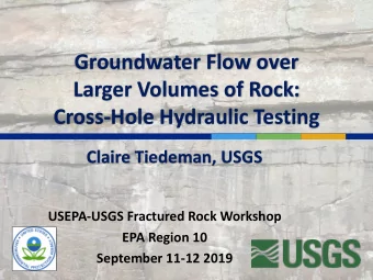 Groundwater Flow over  Larger Volumes of Rock:  Cross-Hole Hydraulic Testing  Claire Tiedeman, USGS