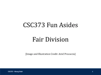 CSC373 Fun Asides  Fair Division  [Image and Illustration Credit: Ariel Procaccia]  CSC373 - Nisarg