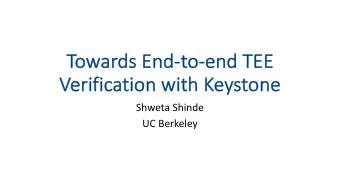To  Towards End-to  to-en  end TEE  Ve  Verification with Keystone  Shweta Shinde  UC Berkeley