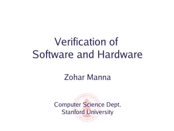 Verification of  Software and Hardware  Zohar Manna  Computer Science Dept.  Stanford University