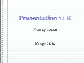 Presentation 1: R  Murray Logan  10 Apr 2016  Schedule - 1 week course  Day  AM  PM  Monday  Intro