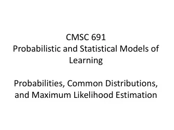 CMSC 691  Probabilistic and Statistical Models of  Learning  Probabilities, Common Distributions,
