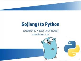 Go(lang) to Python  Europython 2019 Basel, Stefan Baerisch  stefan@stbaer.com    1  Why this