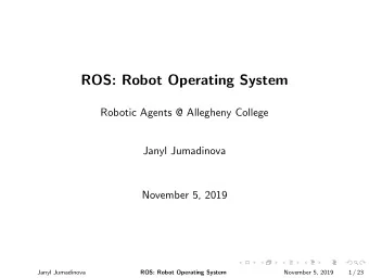 ROS: Robot Operating System  Robotic Agents @ Allegheny College  Janyl Jumadinova  November 5, 2019
