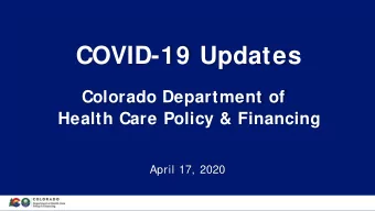 COVID-19 Updates  Colorado Department of  Health Care Policy &amp; Financing  April 17, 2020  1