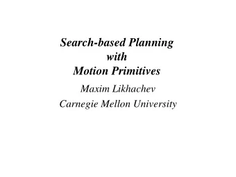 Search-based Planning  with  Motion Primitives  Maxim Likhachev  Carnegie Mellon University  What
