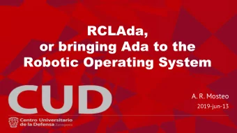 RCLAda,  or bringing Ada to the  Robotic Operating System  A. R. Mosteo  2019-jun-13  Ada-Europe
