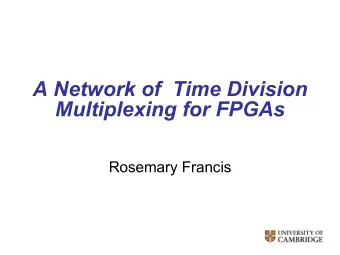 A Network of  Time Division  Multiplexing for FPGAs  Rosemary Francis  Motivation   FPGAs are