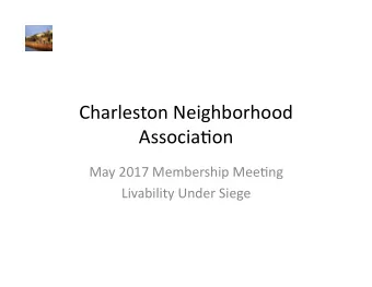 Charleston Neighborhood  Associa3on  May 2017 Membership Mee3ng  Livability Under Siege  CNA