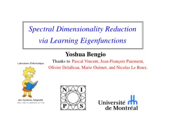 Spectral Dimensionality Reduction  via Learning Eigenfunctions  Yoshua Bengio  Thanks to Pascal
