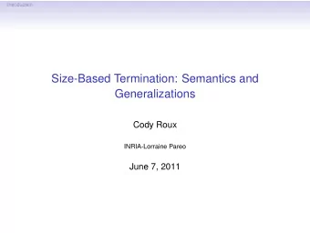 Size-Based Termination: Semantics and  Generalizations  Cody Roux  INRIA-Lorraine Pareo  June 7,