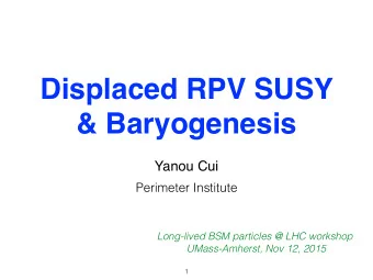 Displaced RPV SUSY  &amp; Baryogenesis  Yanou Cui  Perimeter Institute  Long-lived BSM particles @
