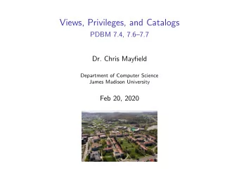 Views, Privileges, and Catalogs  PDBM 7.4, 7.67.7  Dr. Chris Mayfield  Department of Computer