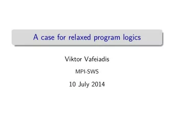 A case for relaxed program logics  Viktor Vafeiadis  MPI-SWS  10 July 2014  Understanding weak