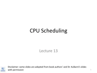 CPU Scheduling  Lecture 13 Disclaimer: some slides are adopted from book authors and Dr.