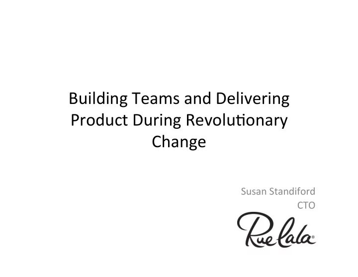 building teams and delivering product during revolu6onary