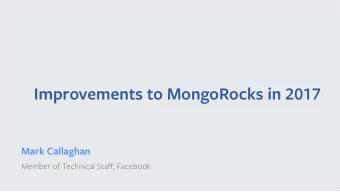 Improvements to MongoRocks in 2017  Mark Callaghan Member of Technical Sta ff , Facebook  MongoDB
