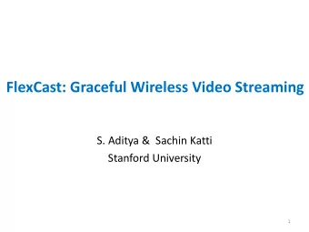 FlexCast: Graceful Wireless Video Streaming  S. Aditya &amp;  Sachin Katti  Stanford University  1