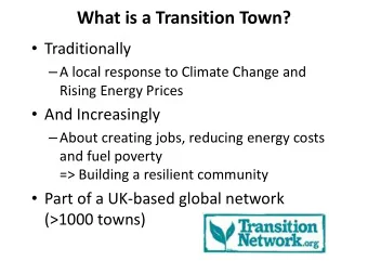 What is a Transition Town?  Traditionally  A local response to Climate Change and  Rising
