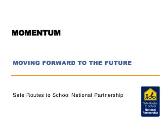 MOMENTUM  MOVING FORWARD TO THE FUTURE  Safe Routes to School National Partnership  Moving Forward