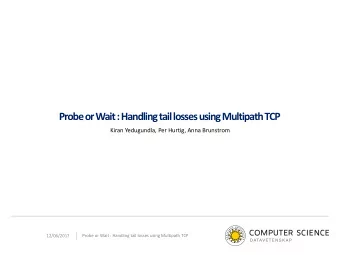 Probe or Wait : Handling tail losses using Multipath TCP  Kiran Yedugundla, Per Hurtig, Anna