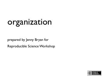 organization  prepared by Jenny Bryan for  Reproducible Science Workshop  A place for everything,