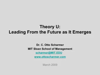 Theory U:  Leading From the Future as It Emerges  Dr. C. Otto Scharmer  MIT Sloan School of