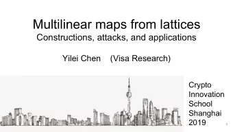 Multilinear maps from lattices  Constructions, attacks, and applications  Yilei Chen    (Visa