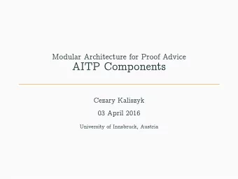 AITP Components  Cezary Kaliszyk  03 April 2016  University of Innsbruck, Austria  Talk Overview