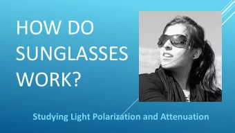 HOW DO  SUNGLASSES  WORK?  Studying Light Polarization and Attenuation  What Do Sunglasses Do?